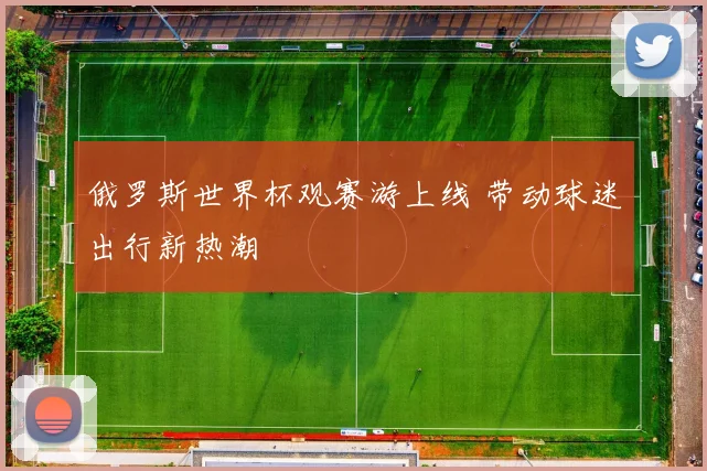 俄罗斯世界杯观赛游上线 带动球迷出行新热潮