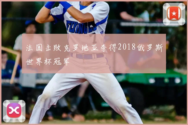 法国击败克罗地亚夺得2018俄罗斯世界杯冠军