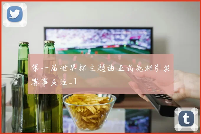 第一届世界杯主题曲正式亮相引发赛事关注_1
