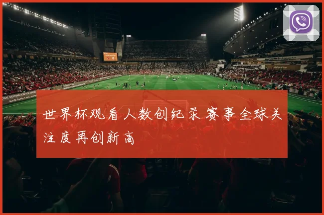 世界杯观看人数创纪录 赛事全球关注度再创新高