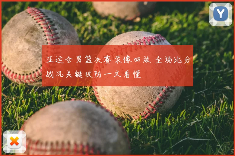 亚运会男篮决赛录像回放 全场比分战况关键攻防一文看懂