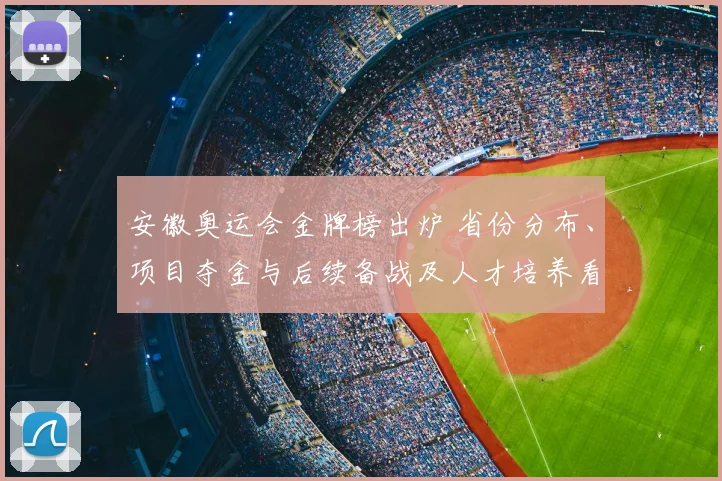 安徽奥运会金牌榜出炉 省份分布、项目夺金与后续备战及人才培养看点