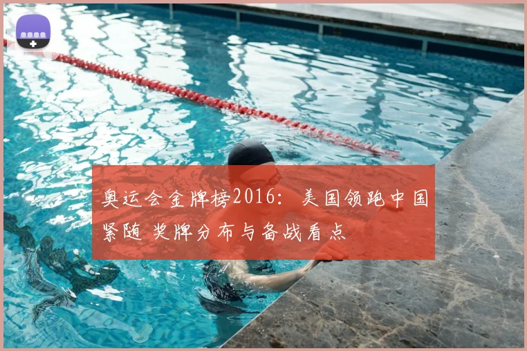 奥运会金牌榜2016：美国领跑中国紧随 奖牌分布与备战看点