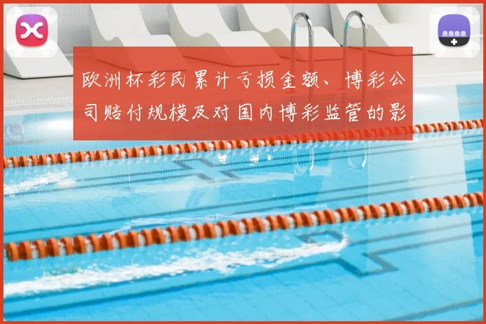 欧洲杯彩民累计亏损金额、博彩公司赔付规模及对国内博彩监管的影响解读