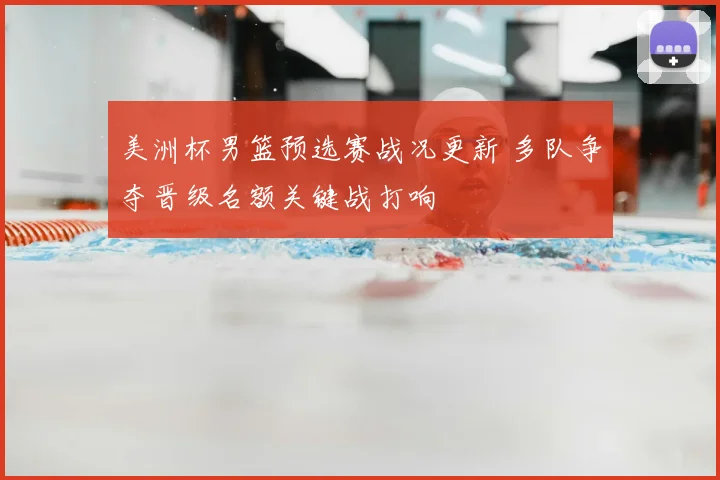 美洲杯男篮预选赛战况更新 多队争夺晋级名额关键战打响