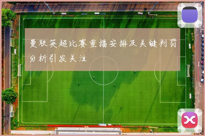 曼联英超比赛重播安排及关键判罚分析引发关注