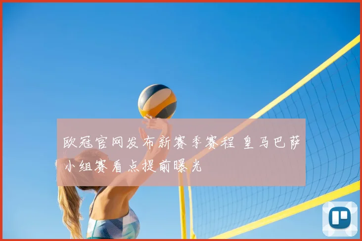 欧冠官网发布新赛季赛程 皇马巴萨小组赛看点提前曝光