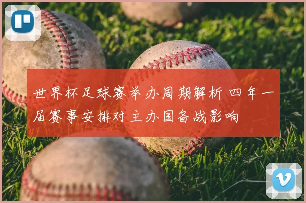 世界杯足球赛举办周期解析 四年一届赛事安排对主办国备战影响