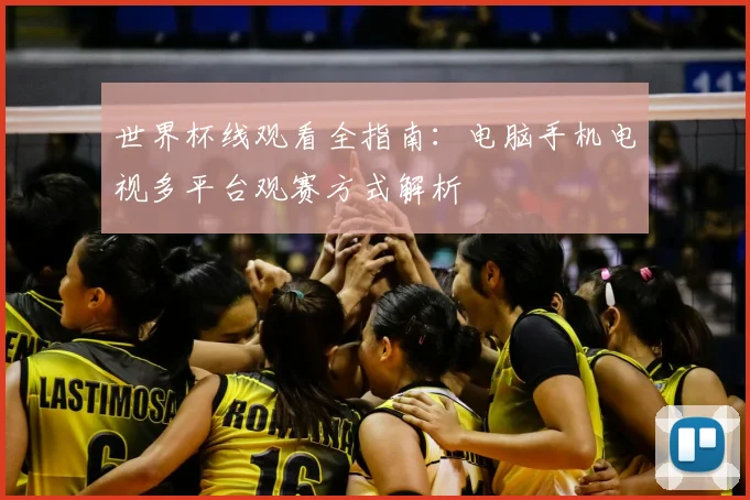 世界杯线观看全指南：电脑手机电视多平台观赛方式解析