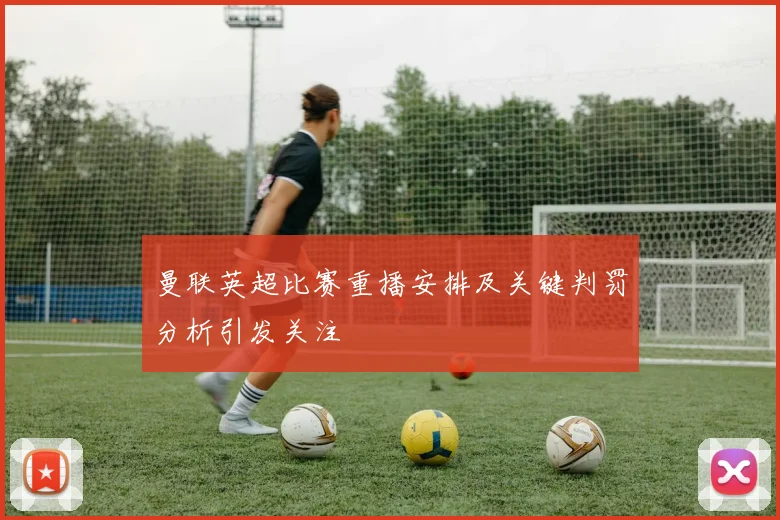 曼联英超比赛重播安排及关键判罚分析引发关注