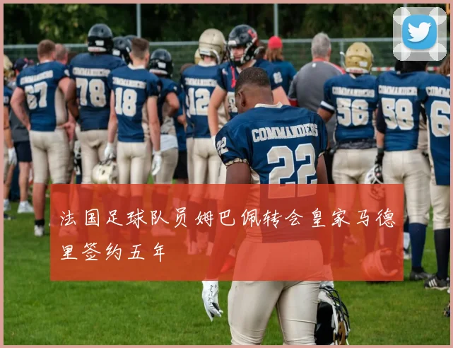 法国足球队员姆巴佩转会皇家马德里签约五年