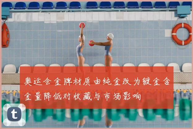 奥运会金牌材质由纯金改为镀金含金量降低对收藏与市场影响