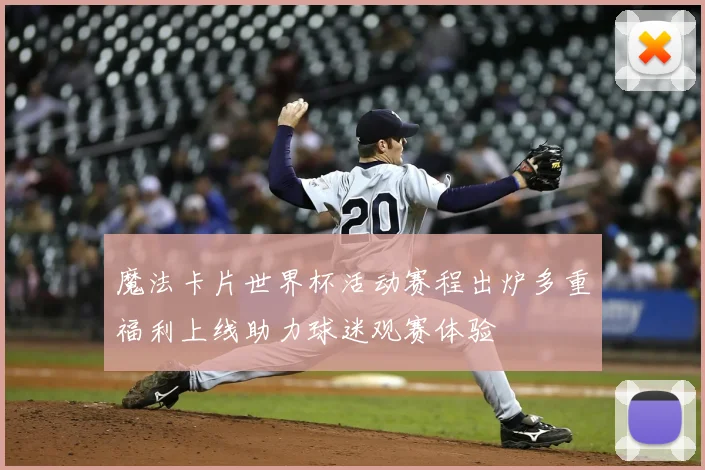 魔法卡片世界杯活动赛程出炉多重福利上线助力球迷观赛体验