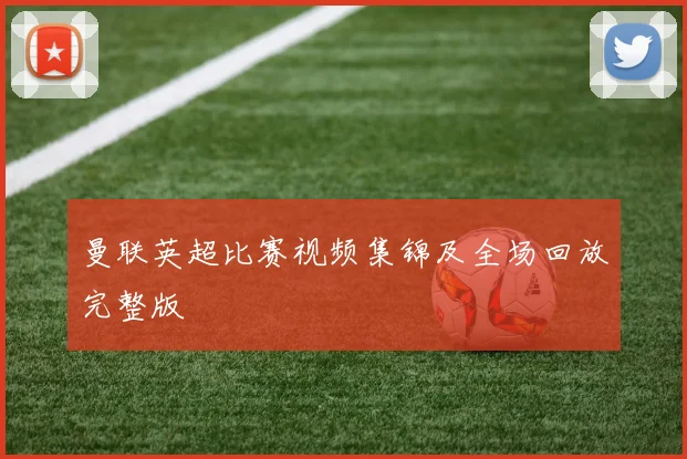 曼联英超比赛视频集锦及全场回放完整版