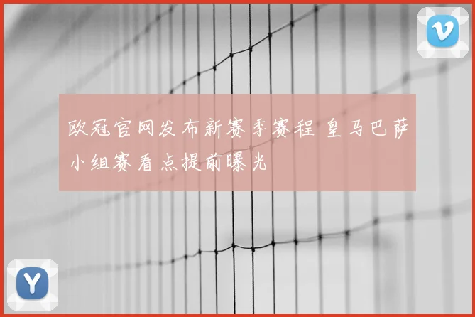 欧冠官网发布新赛季赛程 皇马巴萨小组赛看点提前曝光