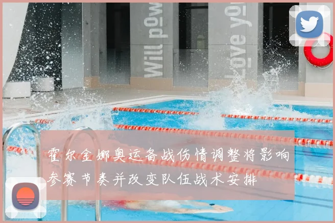 霍尔金娜奥运备战伤情调整将影响参赛节奏并改变队伍战术安排