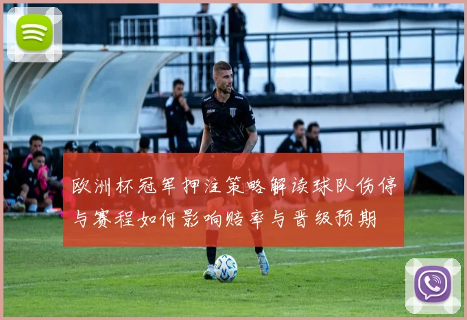 欧洲杯冠军押注策略解读球队伤停与赛程如何影响赔率与晋级预期