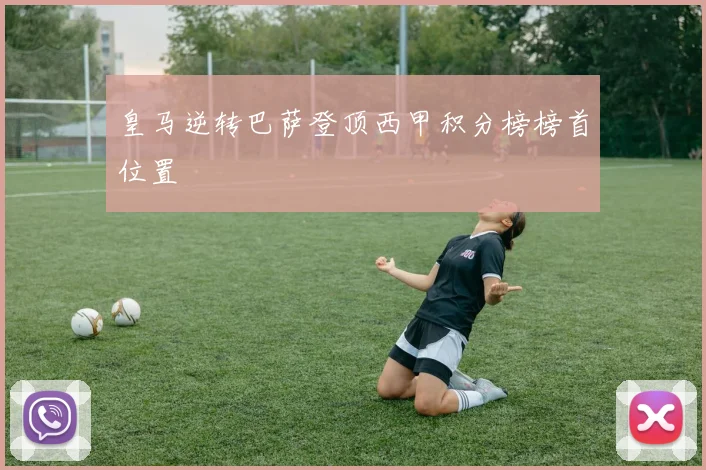 皇马逆转巴萨登顶西甲积分榜榜首位置