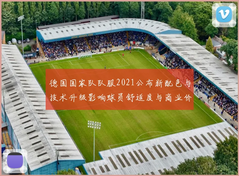 德国国家队队服2021公布新配色与技术升级影响球员舒适度与商业价值