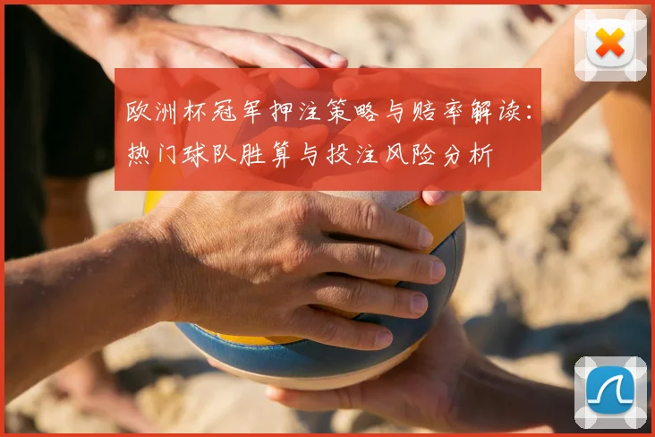 欧洲杯冠军押注策略与赔率解读：热门球队胜算与投注风险分析