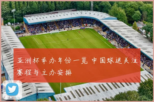 亚洲杯举办年份一览 中国球迷关注赛程与主办安排