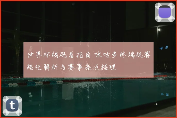世界杯线观看指南 咪咕多终端观赛路径解析与赛事亮点梳理