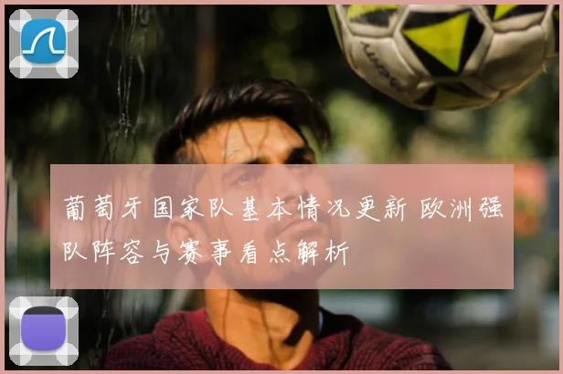 葡萄牙国家队基本情况更新 欧洲强队阵容与赛事看点解析