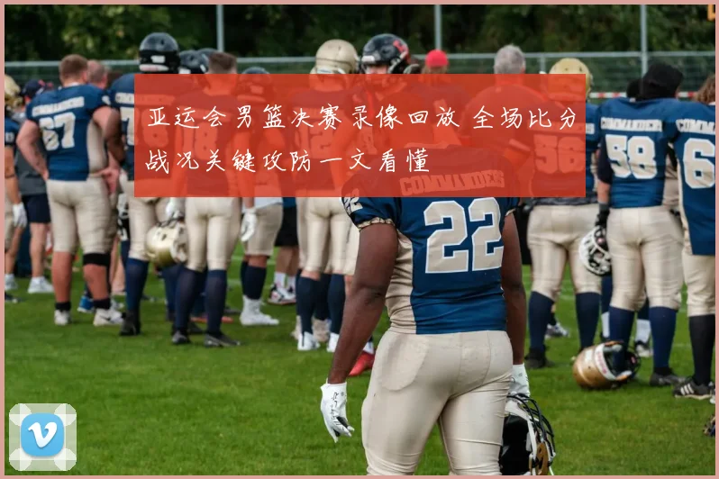 亚运会男篮决赛录像回放 全场比分战况关键攻防一文看懂