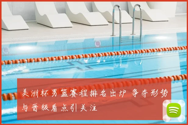 美洲杯男篮赛程排名出炉 争夺形势与晋级看点引关注