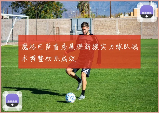 魔格巴萨首秀展现新援实力球队战术调整初见成效
