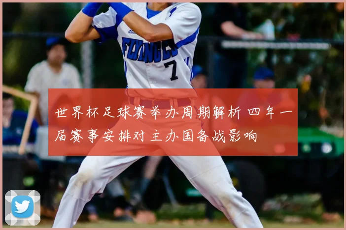 世界杯足球赛举办周期解析 四年一届赛事安排对主办国备战影响